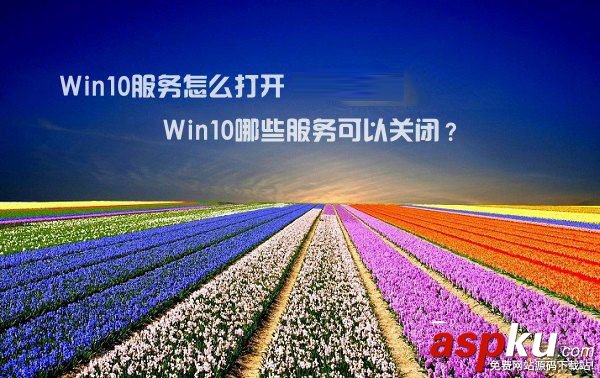 Win10服務怎么打開?Win10哪些服務可以關閉 Win10,Win10服務