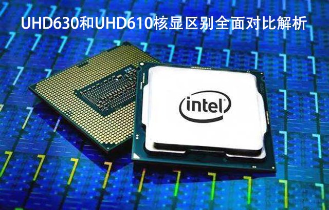 UHD630和UHD610性能差距大嗎?UHD630和UHD610核顯區別全面對比解析