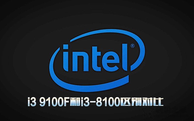 i3 9100F相比i3-8100性能提升多大?i3 9100F和i3-8100區別對比