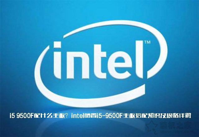 i5 9500F配什么主板？intel酷睿i5-9500F主板搭配知識及規(guī)格詳解