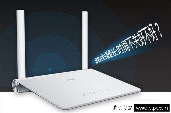 路由器不用的時候關不關？路由器長時間不關會不會有問題？