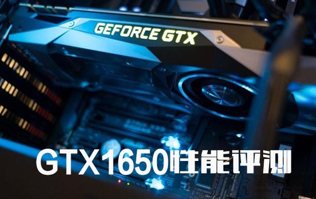 GTX1650顯卡怎么樣？值得買嗎？NVIDIA GTX1650顯卡性能測試測評
