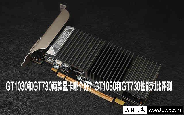 GT1030和GT730兩款顯卡哪個好?GT1030和GT730性能對比評測