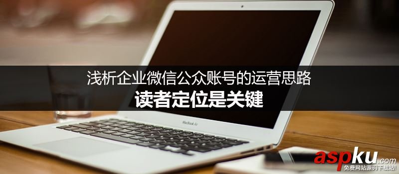 企業微信公眾賬號的運營思路:從讀者定位著手 微信,公眾賬號,定位