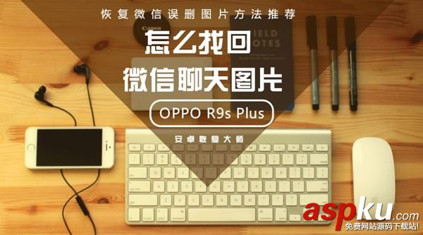 OPPO R9s Plus怎么找回微信聊天圖片?恢復(fù)微信誤刪圖片方法推薦 微信聊天記錄找回,微信誤刪圖片,oppo,r9s,plus
