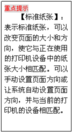 文本框: 重點提示
【標準紙張】：表示標準紙張，可以改變頁面的大小和方向，使它與正在使用的打印機設備中的紙張大小相匹配?？梢允謩釉O置頁面方向或讓系統自動設置頁面方向，并與當前的打印機的設備相匹配。
